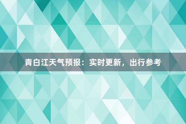 青白江天气预报：实时更新，出行参考